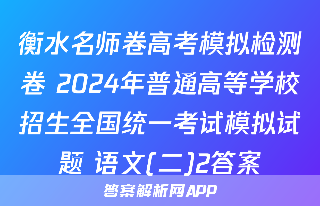 衡水名师卷高考模拟检测卷 2024年普通高等学校招生全国统一考试模拟试题 语文(二)2答案