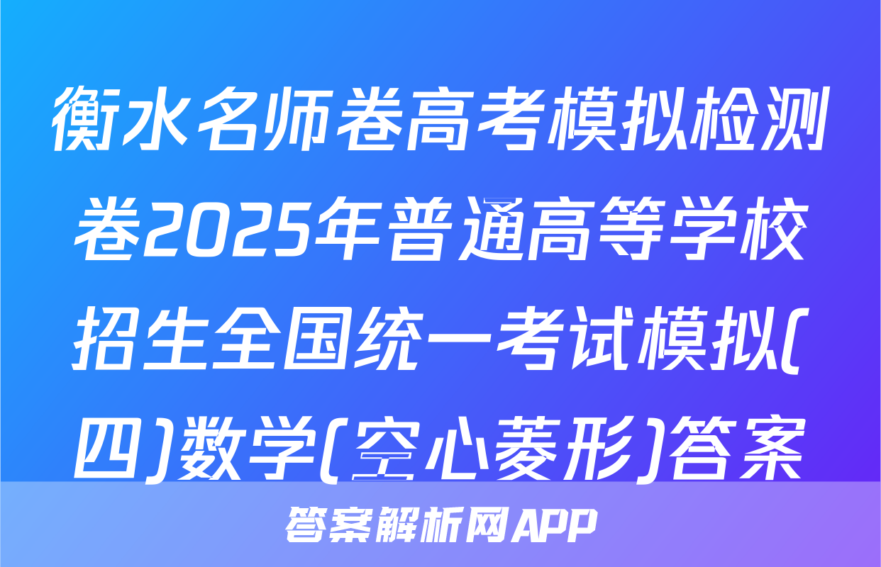 衡水名师卷高考模拟检测卷2025年普通高等学校招生全国统一考试模拟(四)数学(空心菱形)答案