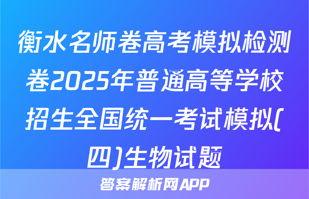 衡水名师卷高考模拟检测卷2025年普通高等学校招生全国统一考试模拟(四)生物试题