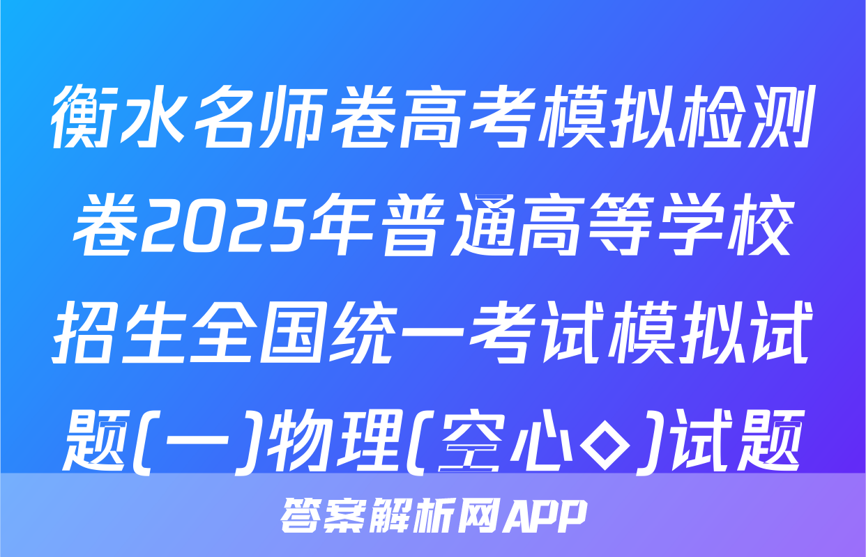 衡水名师卷高考模拟检测卷2025年普通高等学校招生全国统一考试模拟试题(一)物理(空心◇)试题