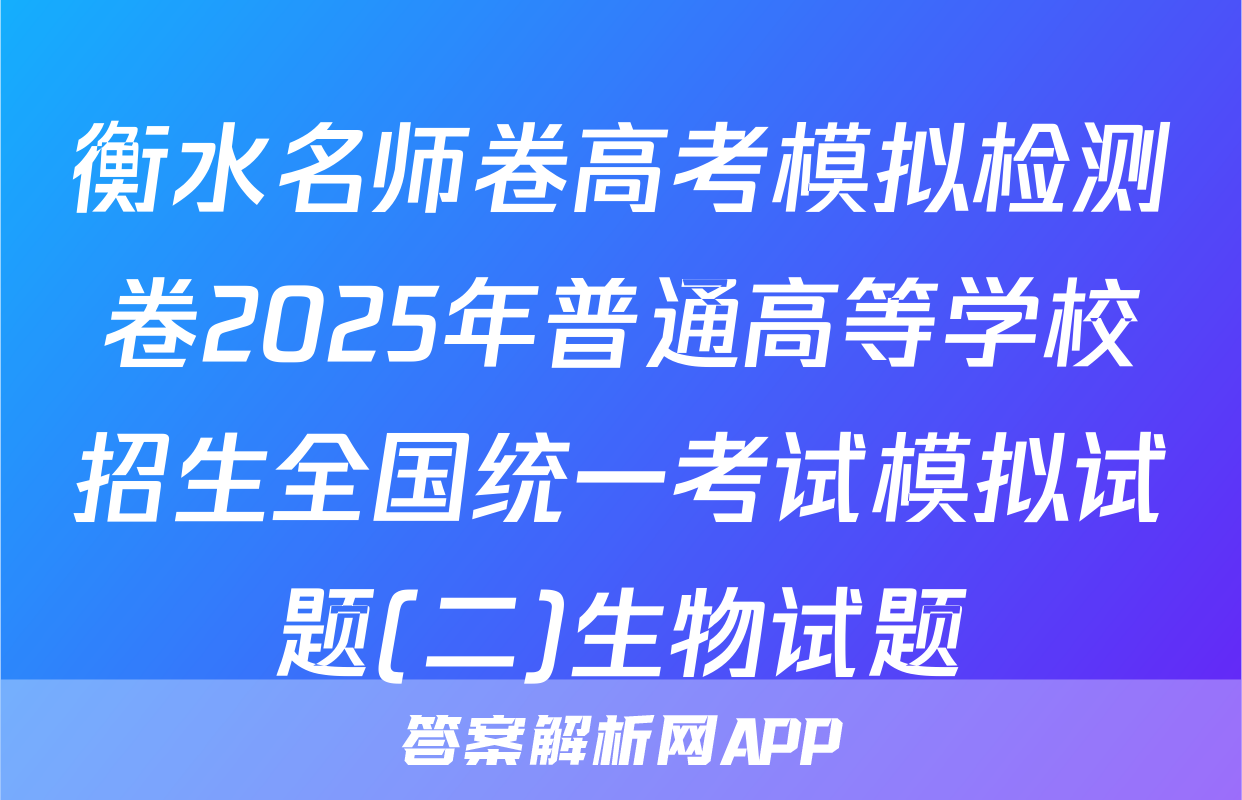 衡水名师卷高考模拟检测卷2025年普通高等学校招生全国统一考试模拟试题(二)生物试题