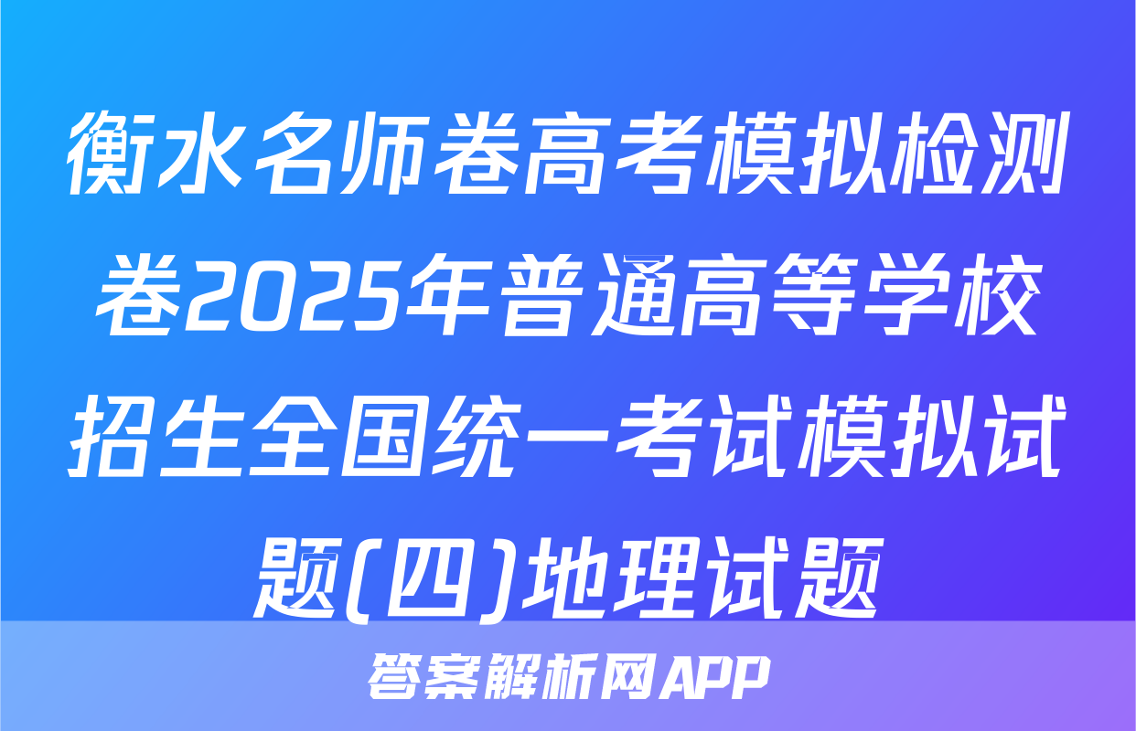 衡水名师卷高考模拟检测卷2025年普通高等学校招生全国统一考试模拟试题(四)地理试题