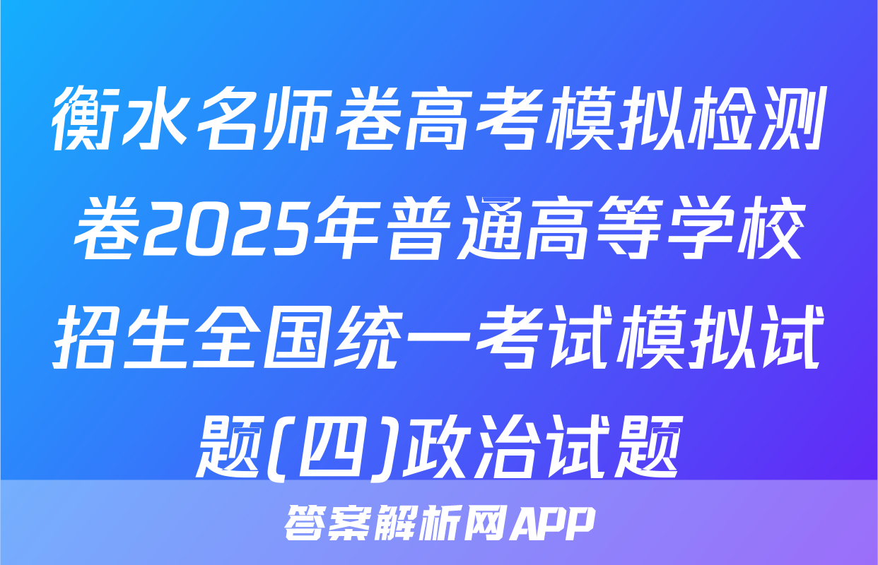 衡水名师卷高考模拟检测卷2025年普通高等学校招生全国统一考试模拟试题(四)政治试题