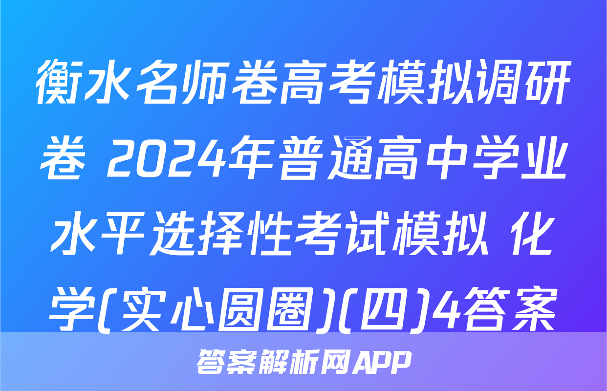 衡水名师卷高考模拟调研卷 2024年普通高中学业水平选择性考试模拟 化学(实心圆圈)(四)4答案