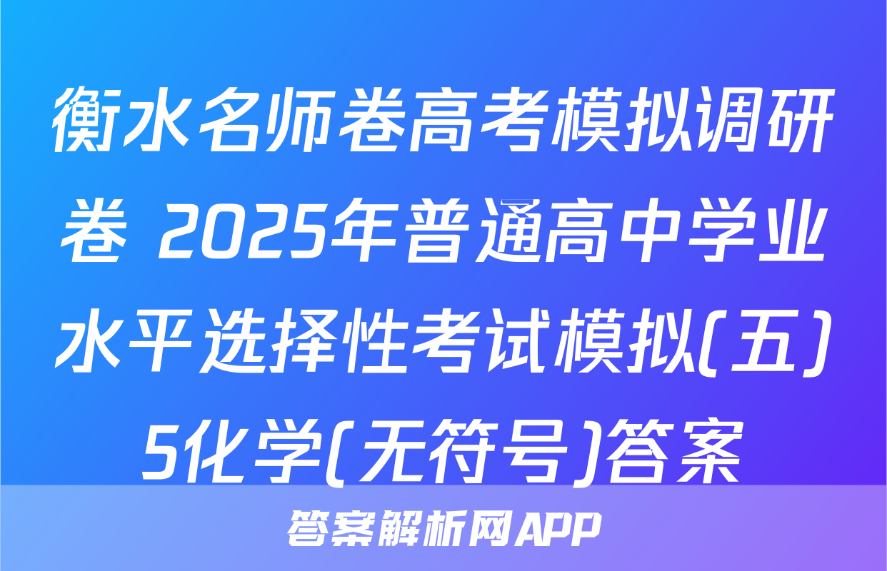 衡水名师卷高考模拟调研卷 2025年普通高中学业水平选择性考试模拟(五)5化学(无符号)答案