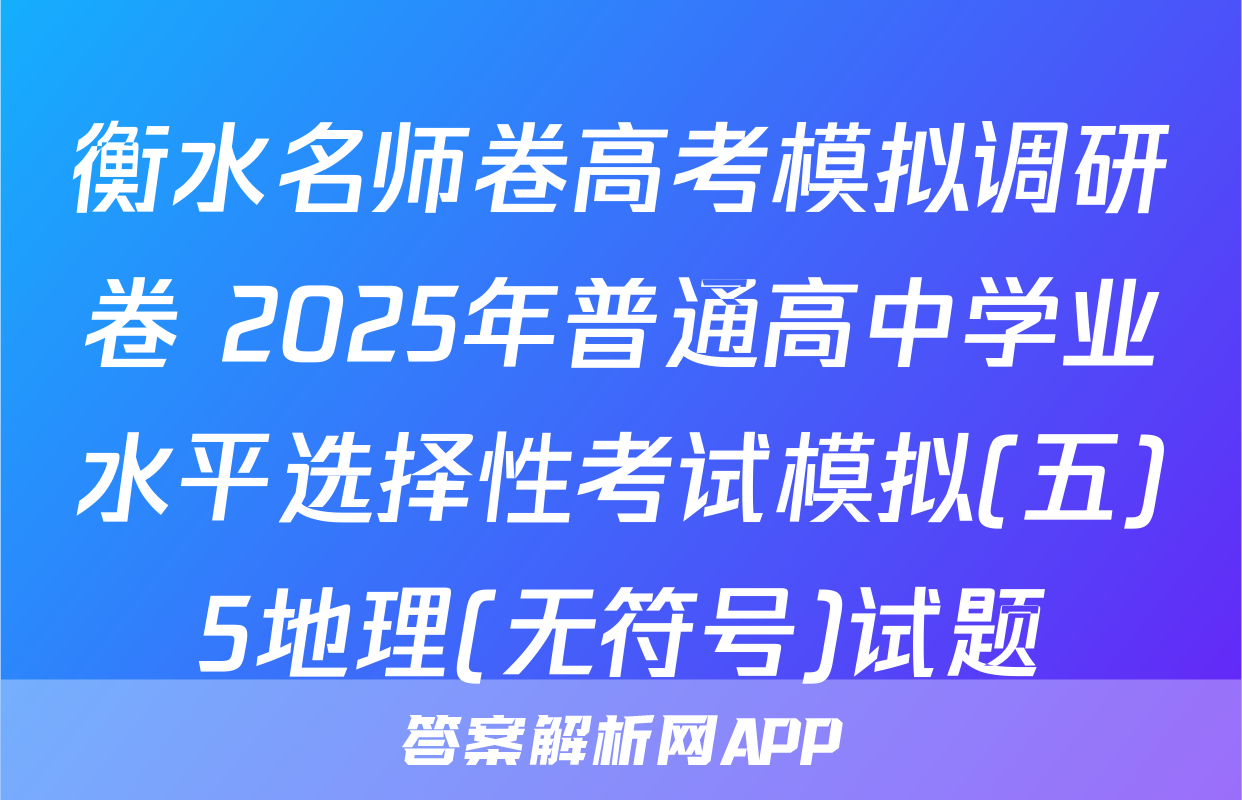衡水名师卷高考模拟调研卷 2025年普通高中学业水平选择性考试模拟(五)5地理(无符号)试题