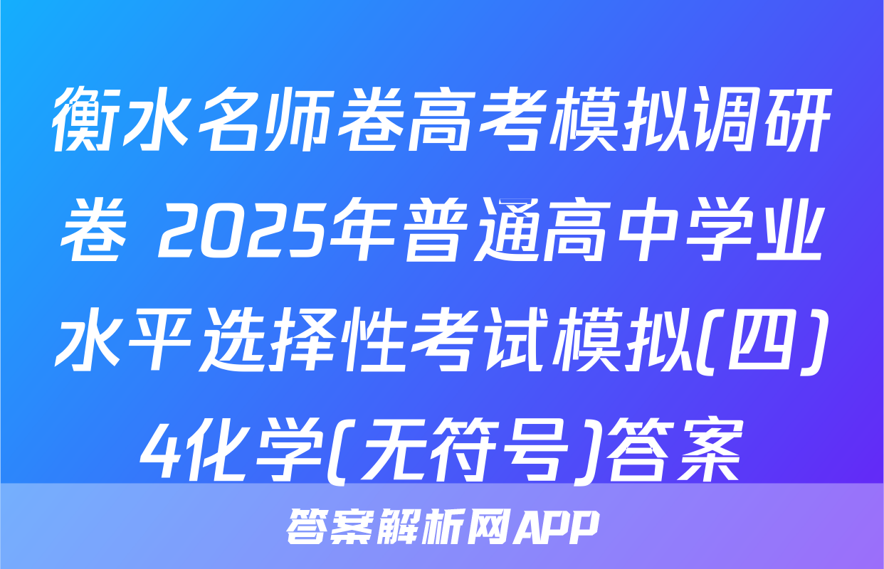 衡水名师卷高考模拟调研卷 2025年普通高中学业水平选择性考试模拟(四)4化学(无符号)答案
