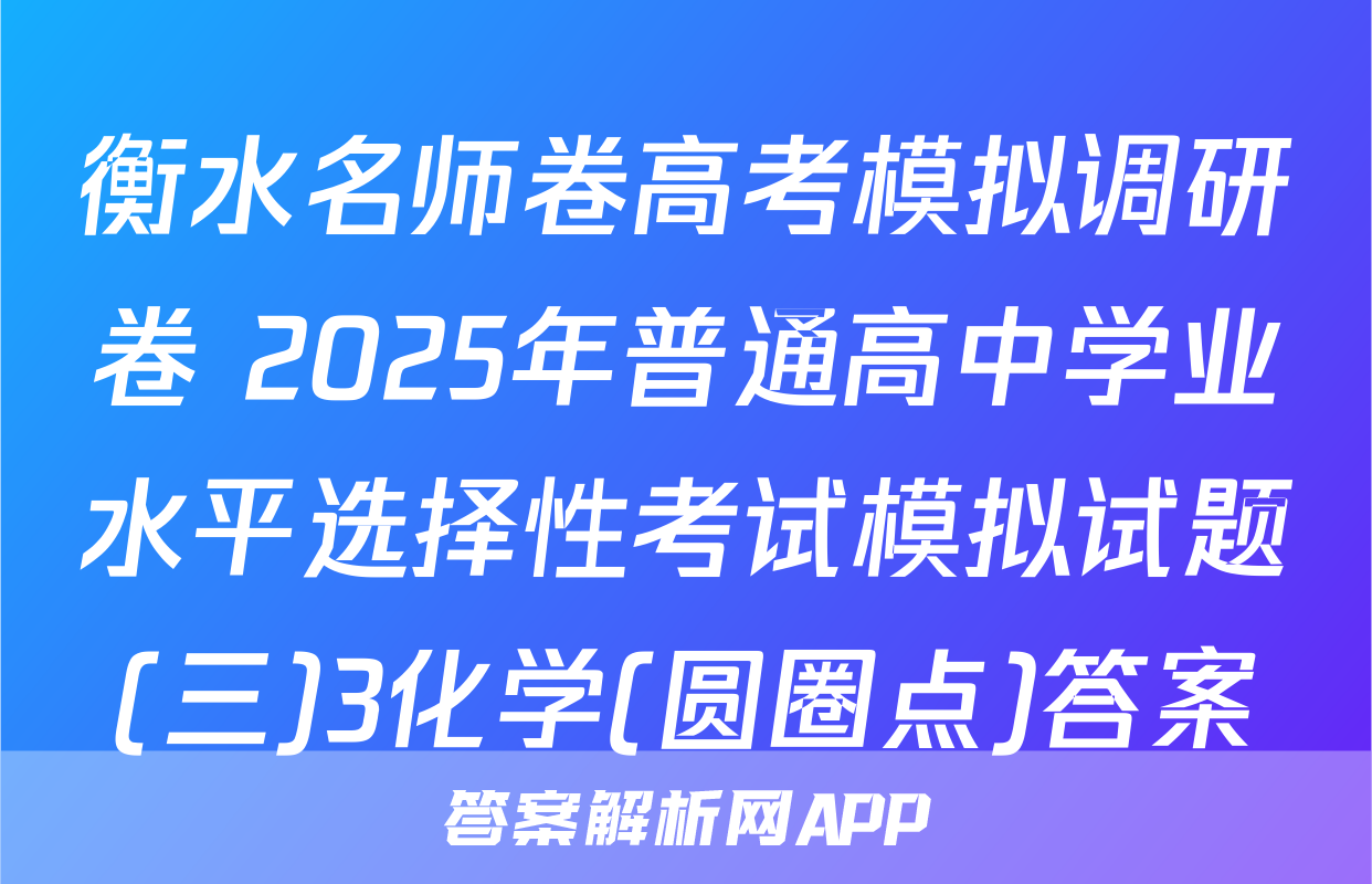 衡水名师卷高考模拟调研卷 2025年普通高中学业水平选择性考试模拟试题(三)3化学(圆圈点)答案