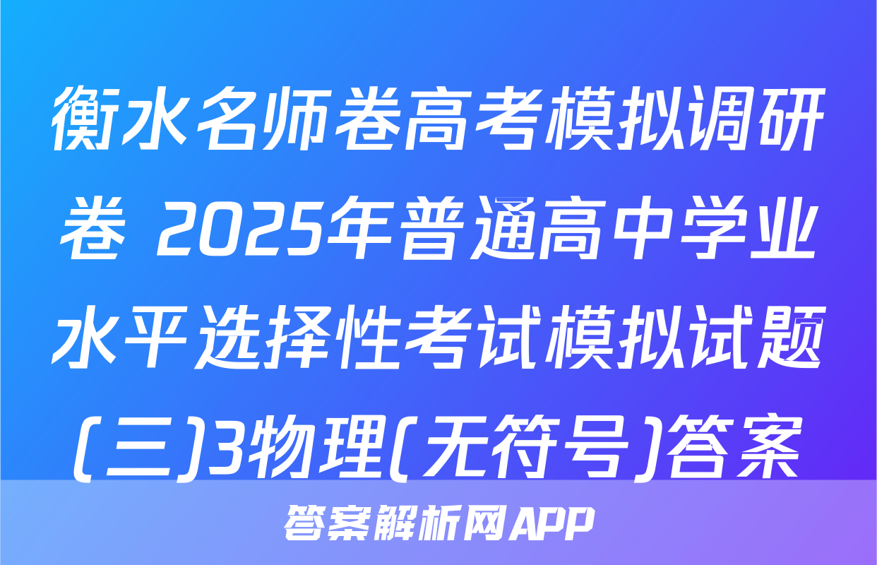 衡水名师卷高考模拟调研卷 2025年普通高中学业水平选择性考试模拟试题(三)3物理(无符号)答案