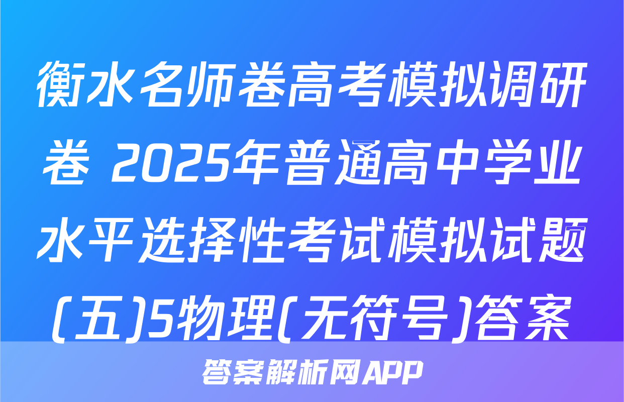 衡水名师卷高考模拟调研卷 2025年普通高中学业水平选择性考试模拟试题(五)5物理(无符号)答案