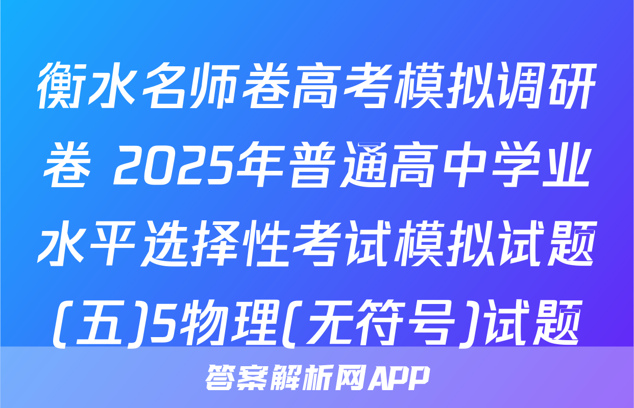 衡水名师卷高考模拟调研卷 2025年普通高中学业水平选择性考试模拟试题(五)5物理(无符号)试题