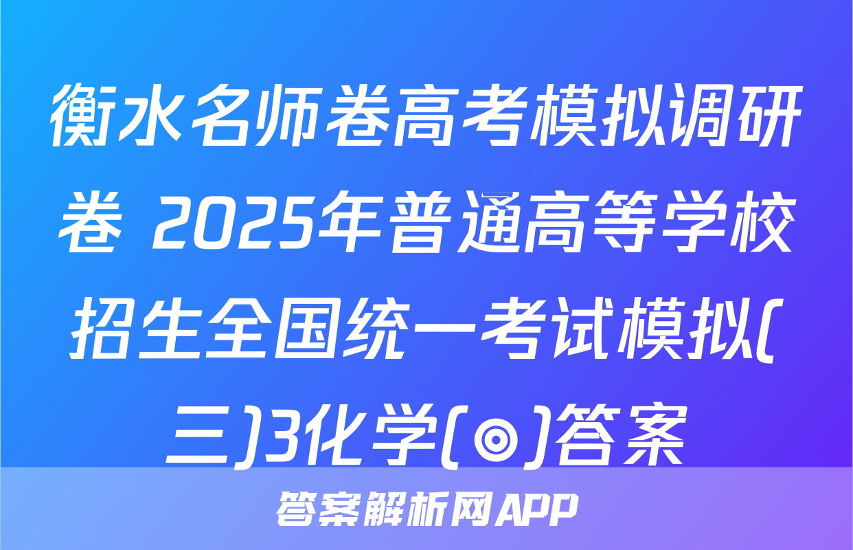 衡水名师卷高考模拟调研卷 2025年普通高等学校招生全国统一考试模拟(三)3化学(◎)答案