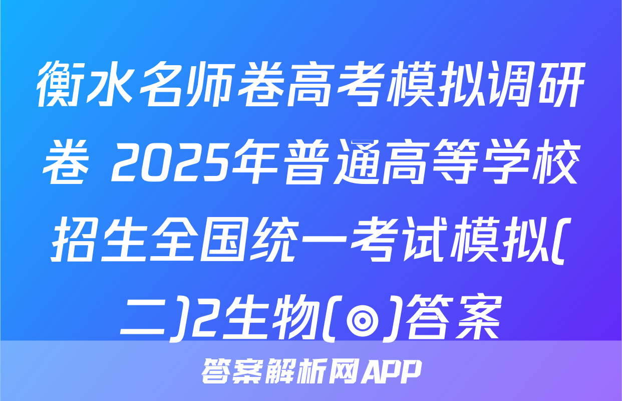 衡水名师卷高考模拟调研卷 2025年普通高等学校招生全国统一考试模拟(二)2生物(◎)答案