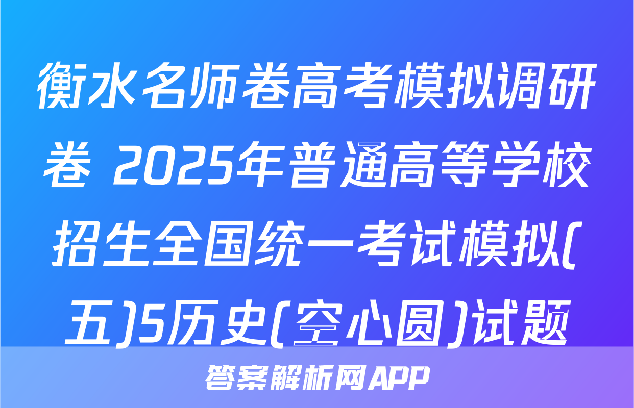 衡水名师卷高考模拟调研卷 2025年普通高等学校招生全国统一考试模拟(五)5历史(空心圆)试题