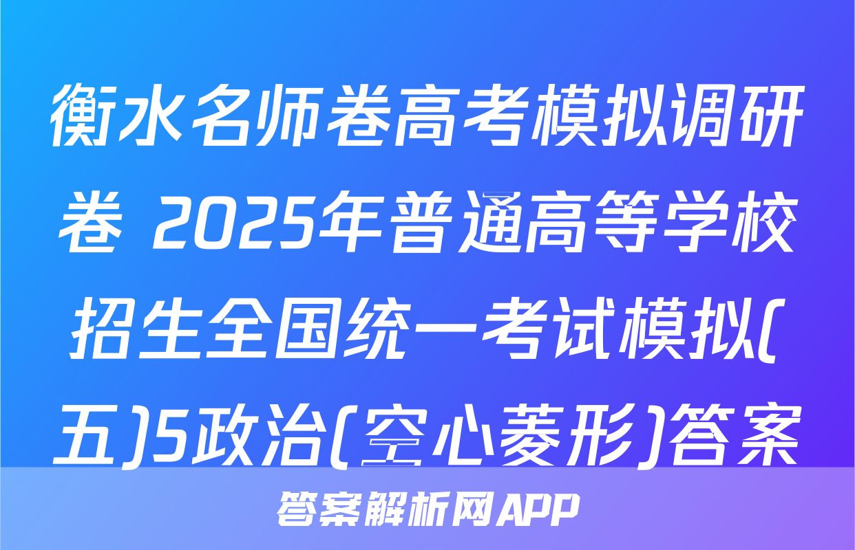 衡水名师卷高考模拟调研卷 2025年普通高等学校招生全国统一考试模拟(五)5政治(空心菱形)答案