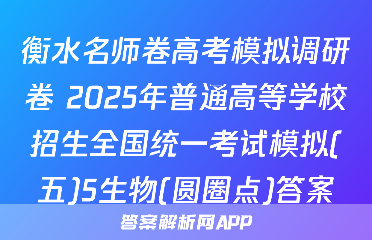 衡水名师卷高考模拟调研卷 2025年普通高等学校招生全国统一考试模拟(五)5生物(圆圈点)答案