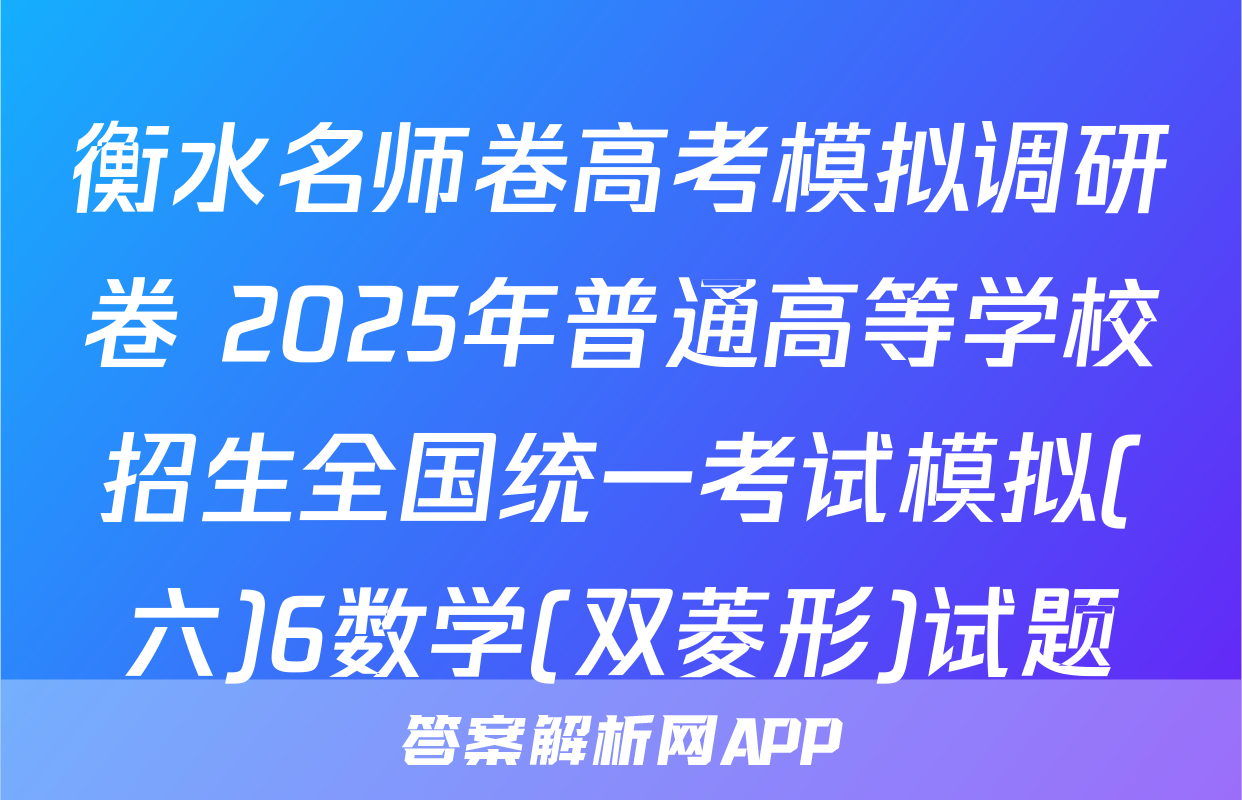 衡水名师卷高考模拟调研卷 2025年普通高等学校招生全国统一考试模拟(六)6数学(双菱形)试题