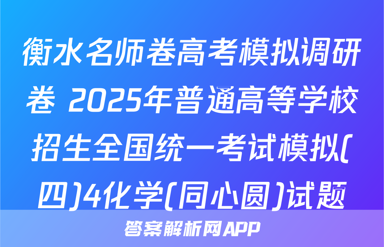 衡水名师卷高考模拟调研卷 2025年普通高等学校招生全国统一考试模拟(四)4化学(同心圆)试题