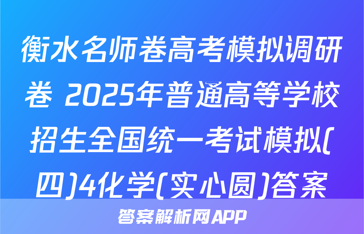 衡水名师卷高考模拟调研卷 2025年普通高等学校招生全国统一考试模拟(四)4化学(实心圆)答案
