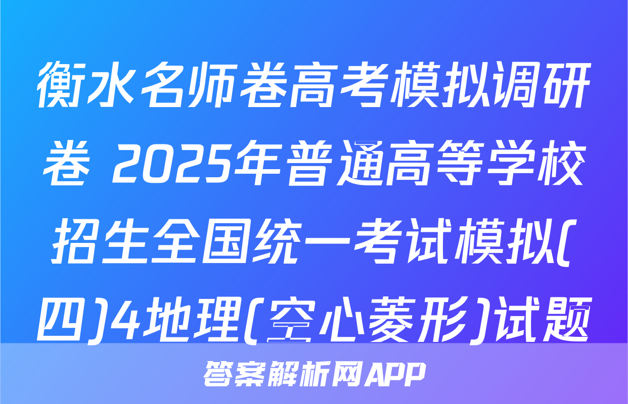衡水名师卷高考模拟调研卷 2025年普通高等学校招生全国统一考试模拟(四)4地理(空心菱形)试题