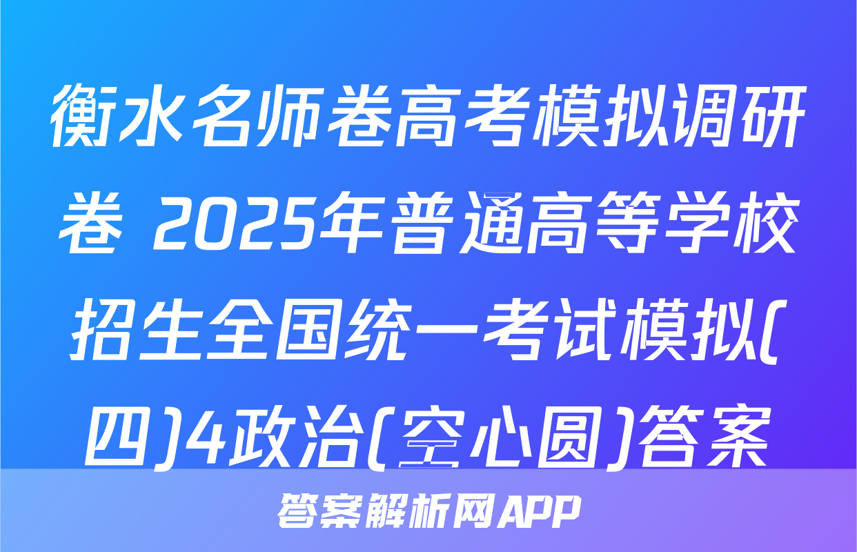 衡水名师卷高考模拟调研卷 2025年普通高等学校招生全国统一考试模拟(四)4政治(空心圆)答案