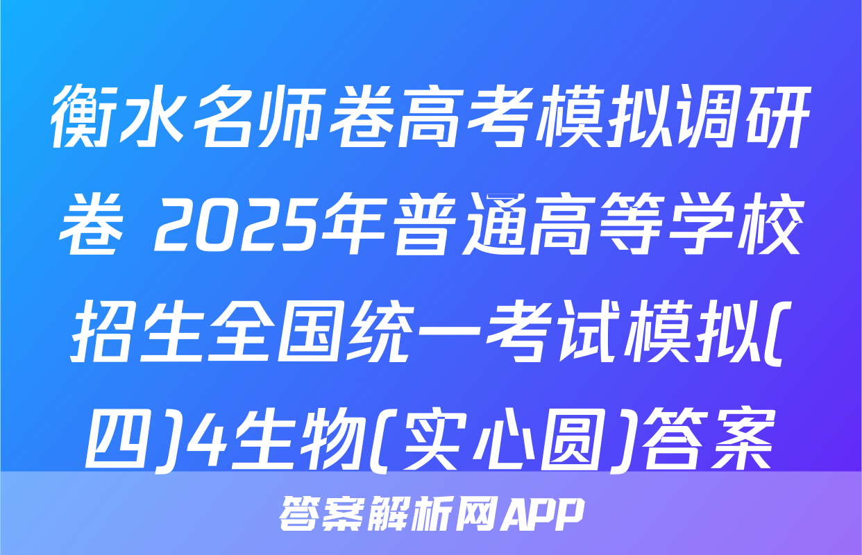衡水名师卷高考模拟调研卷 2025年普通高等学校招生全国统一考试模拟(四)4生物(实心圆)答案