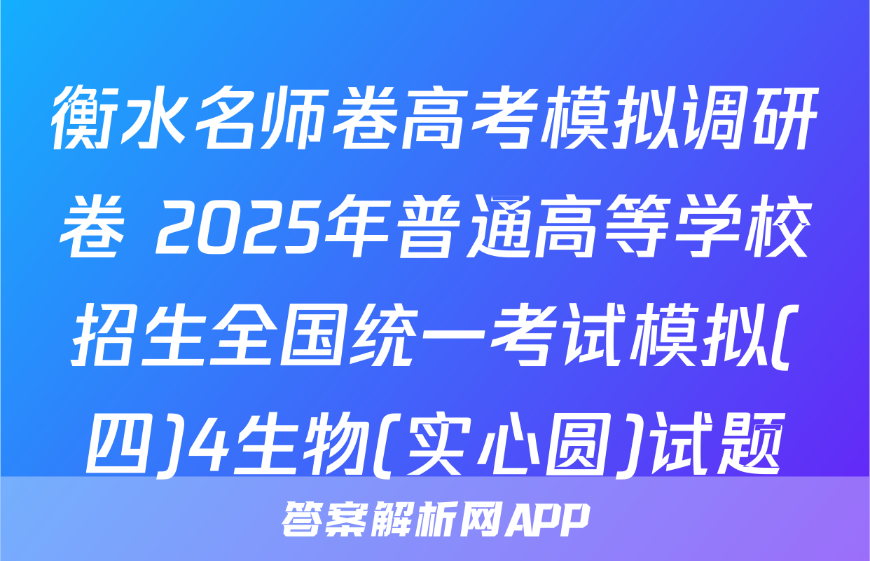 衡水名师卷高考模拟调研卷 2025年普通高等学校招生全国统一考试模拟(四)4生物(实心圆)试题