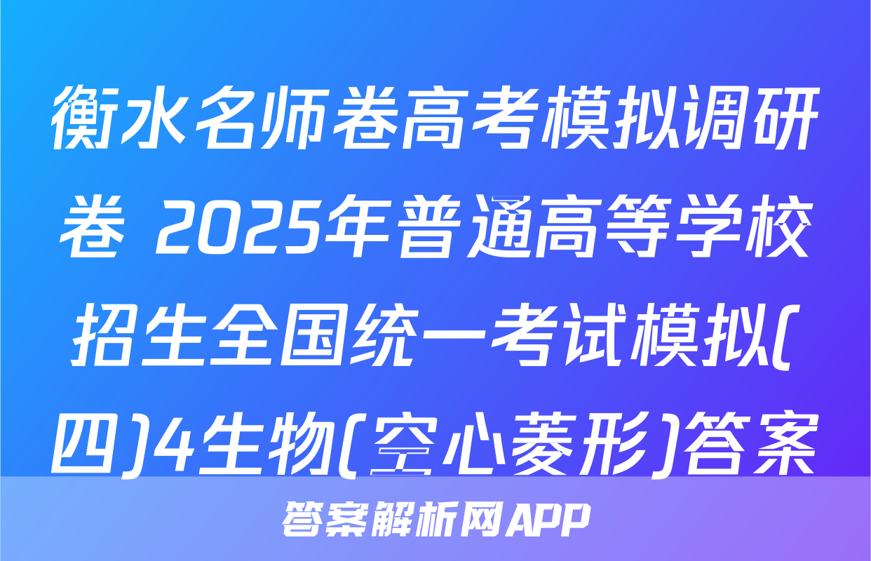 衡水名师卷高考模拟调研卷 2025年普通高等学校招生全国统一考试模拟(四)4生物(空心菱形)答案