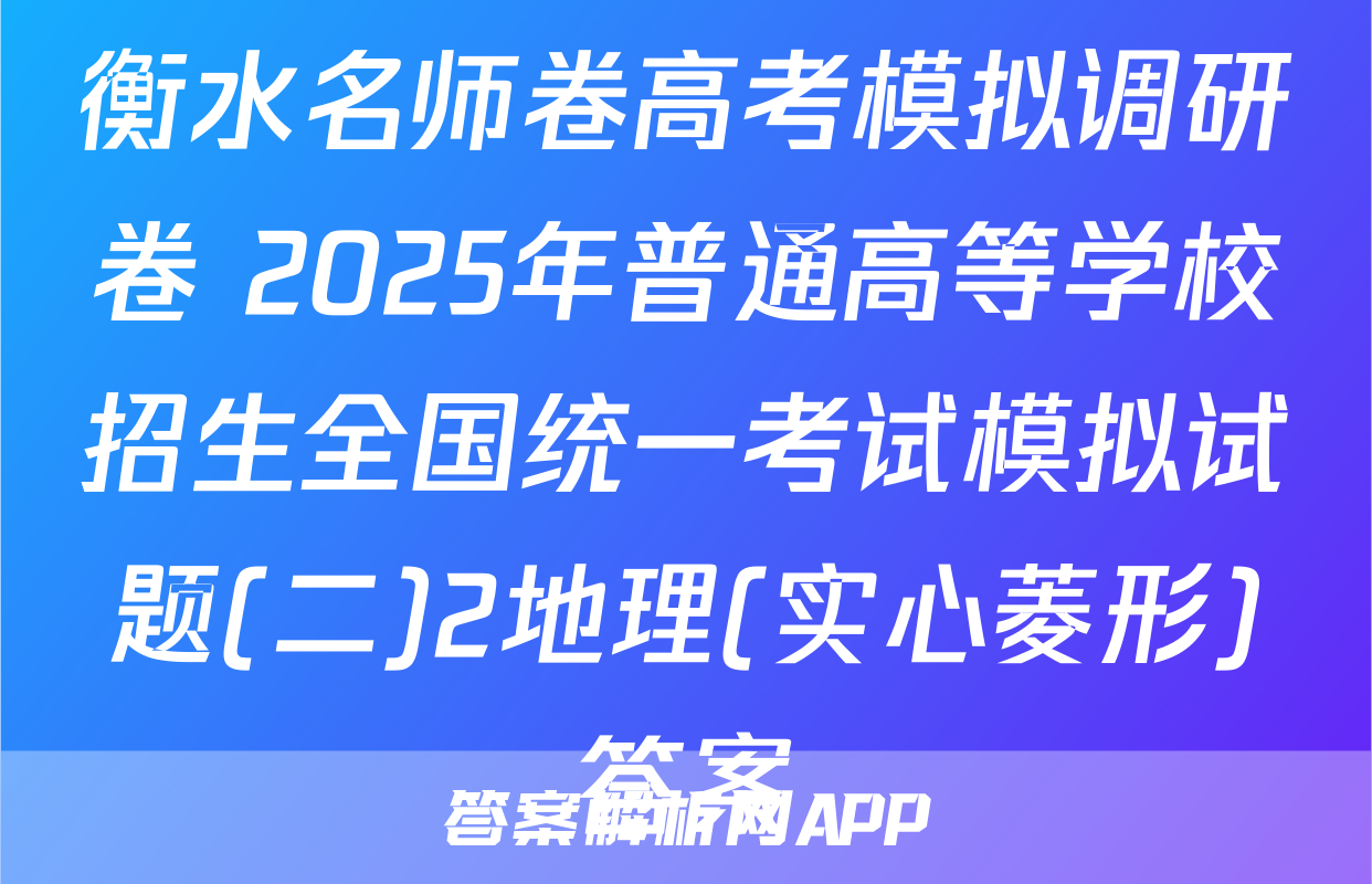 衡水名师卷高考模拟调研卷 2025年普通高等学校招生全国统一考试模拟试题(二)2地理(实心菱形)答案
