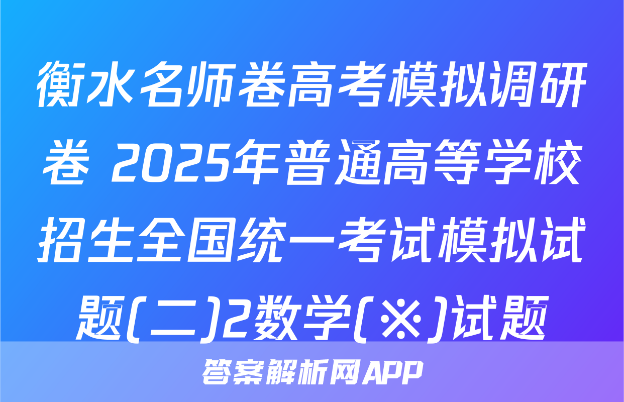 衡水名师卷高考模拟调研卷 2025年普通高等学校招生全国统一考试模拟试题(二)2数学(※)试题