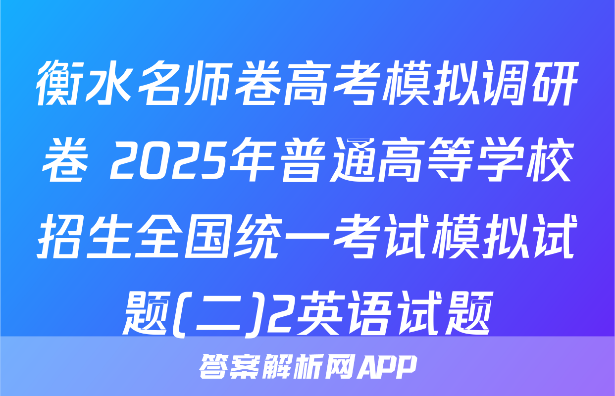 衡水名师卷高考模拟调研卷 2025年普通高等学校招生全国统一考试模拟试题(二)2英语试题