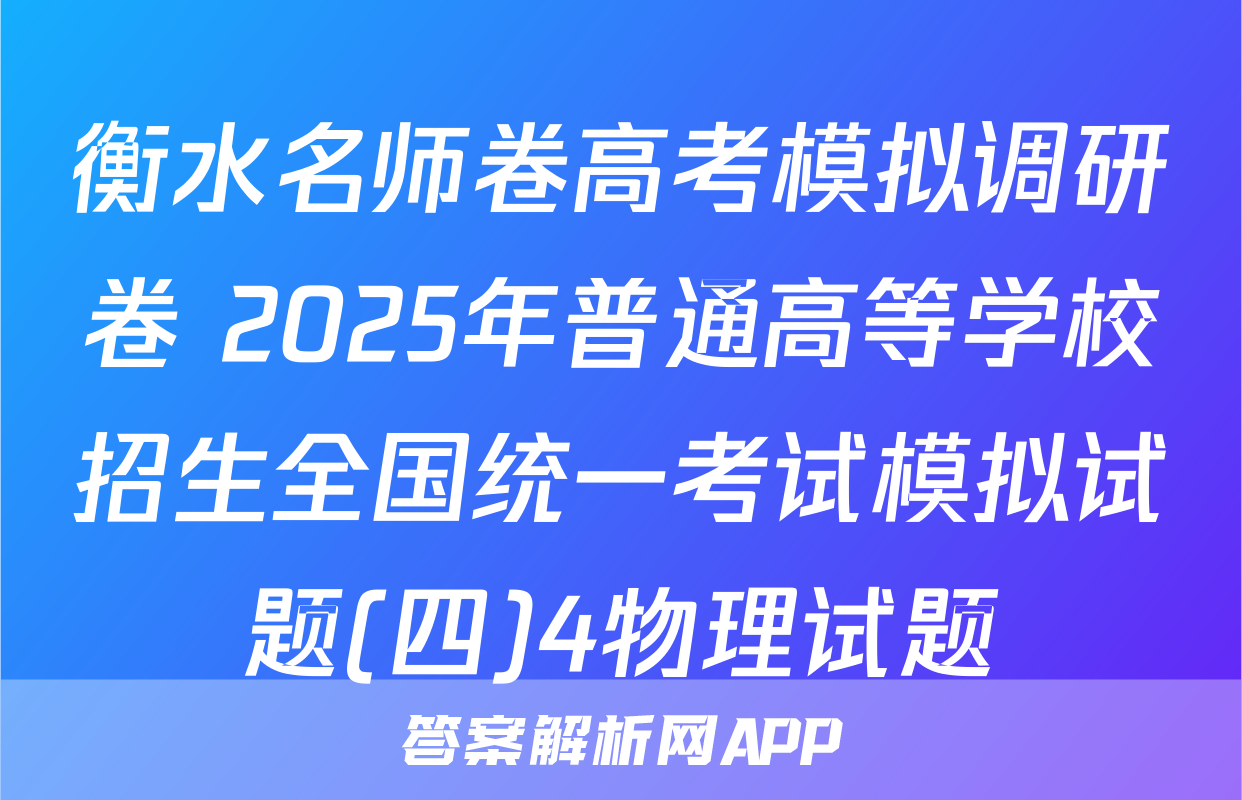 衡水名师卷高考模拟调研卷 2025年普通高等学校招生全国统一考试模拟试题(四)4物理试题