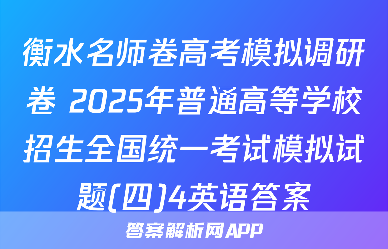 衡水名师卷高考模拟调研卷 2025年普通高等学校招生全国统一考试模拟试题(四)4英语答案