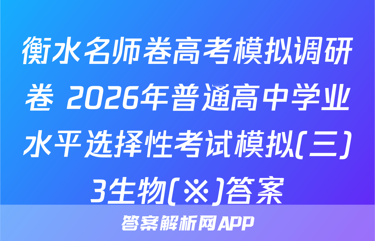 衡水名师卷高考模拟调研卷 2026年普通高中学业水平选择性考试模拟(三)3生物(※)答案