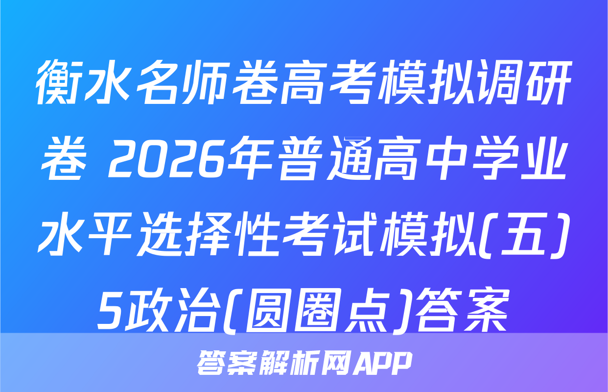 衡水名师卷高考模拟调研卷 2026年普通高中学业水平选择性考试模拟(五)5政治(圆圈点)答案