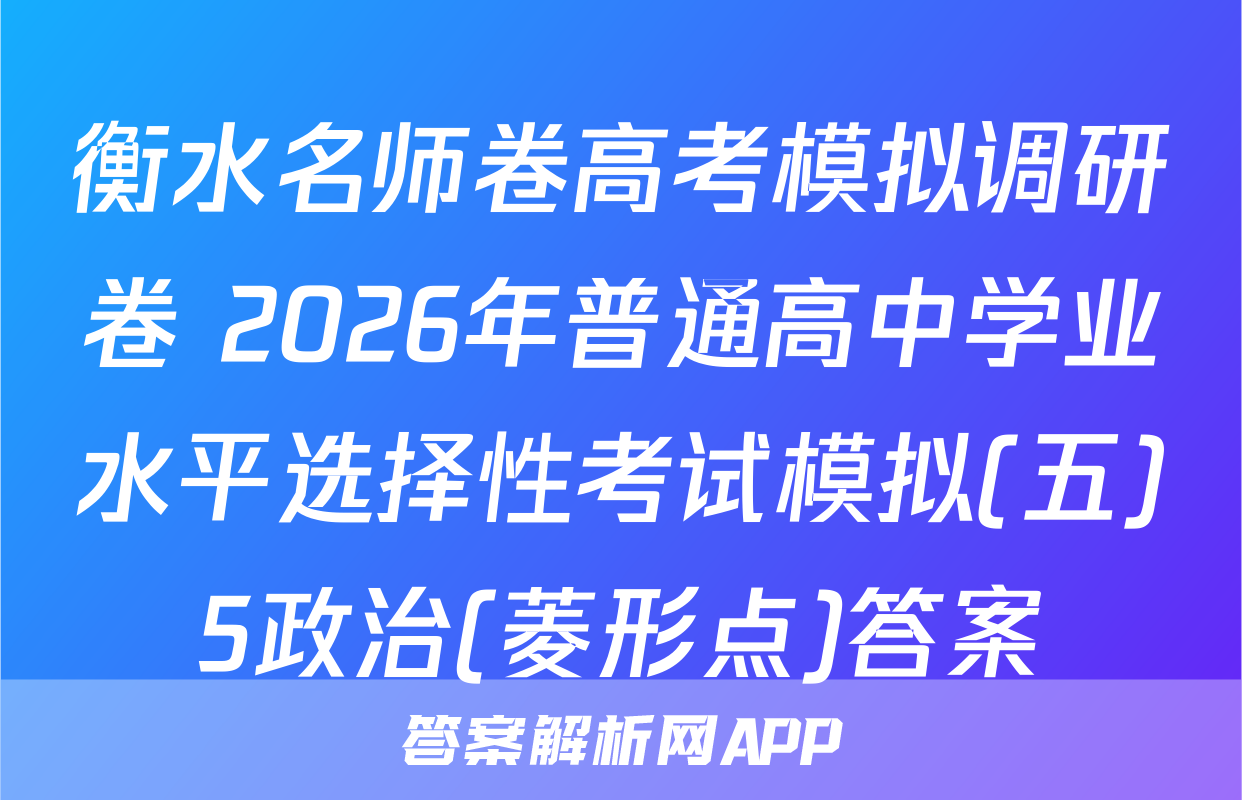 衡水名师卷高考模拟调研卷 2026年普通高中学业水平选择性考试模拟(五)5政治(菱形点)答案