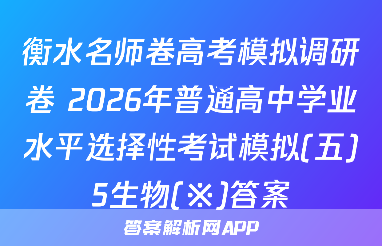衡水名师卷高考模拟调研卷 2026年普通高中学业水平选择性考试模拟(五)5生物(※)答案