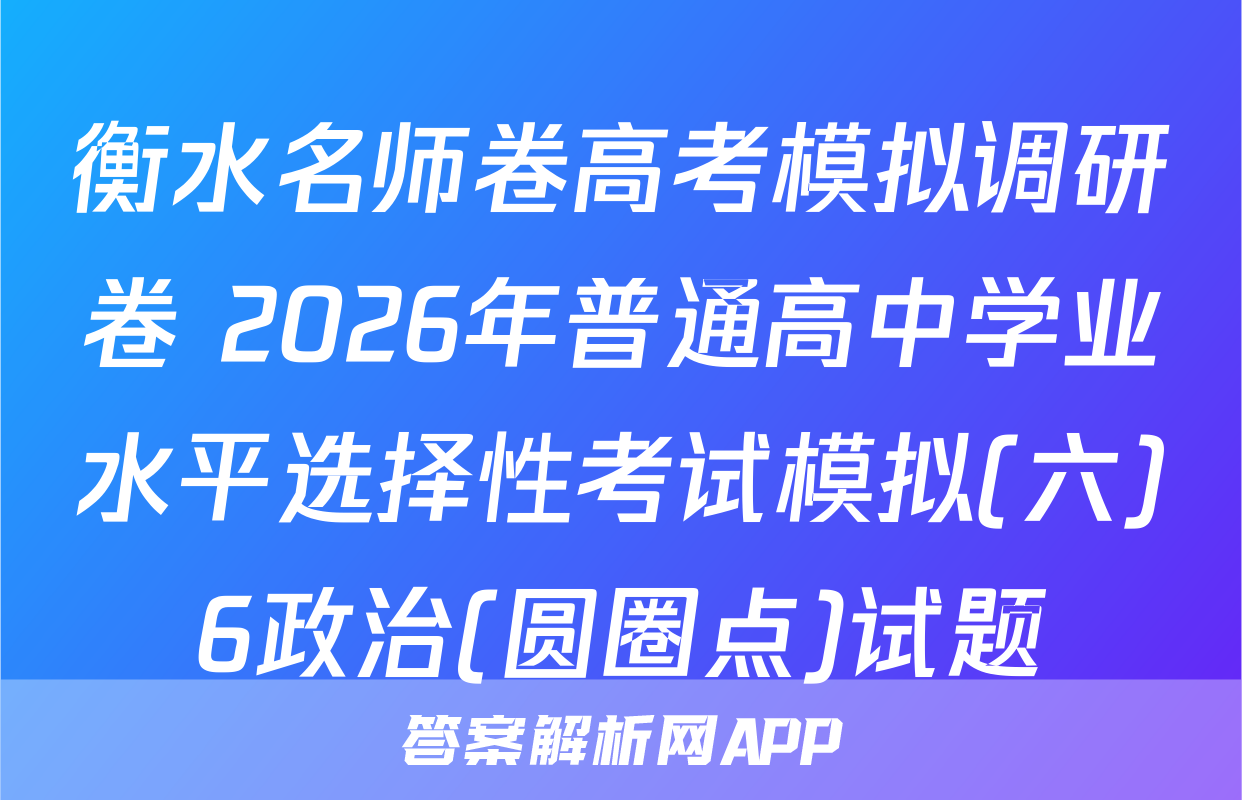 衡水名师卷高考模拟调研卷 2026年普通高中学业水平选择性考试模拟(六)6政治(圆圈点)试题