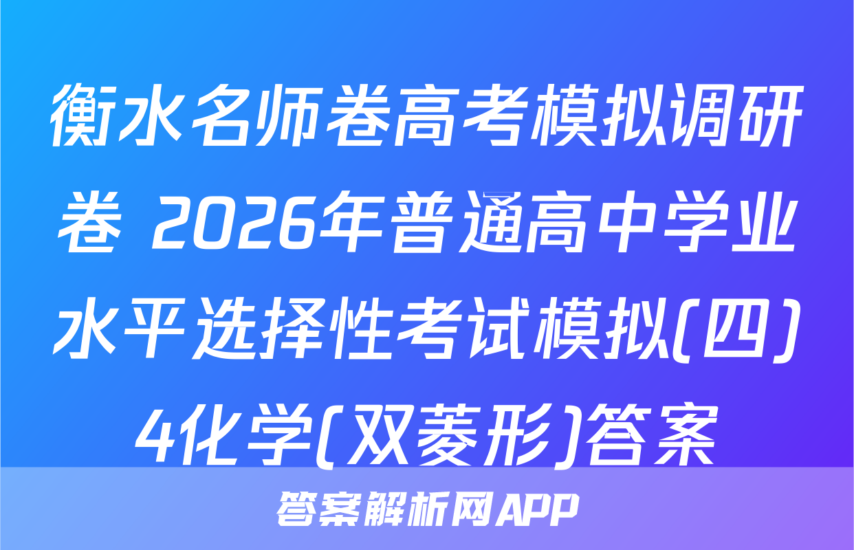 衡水名师卷高考模拟调研卷 2026年普通高中学业水平选择性考试模拟(四)4化学(双菱形)答案