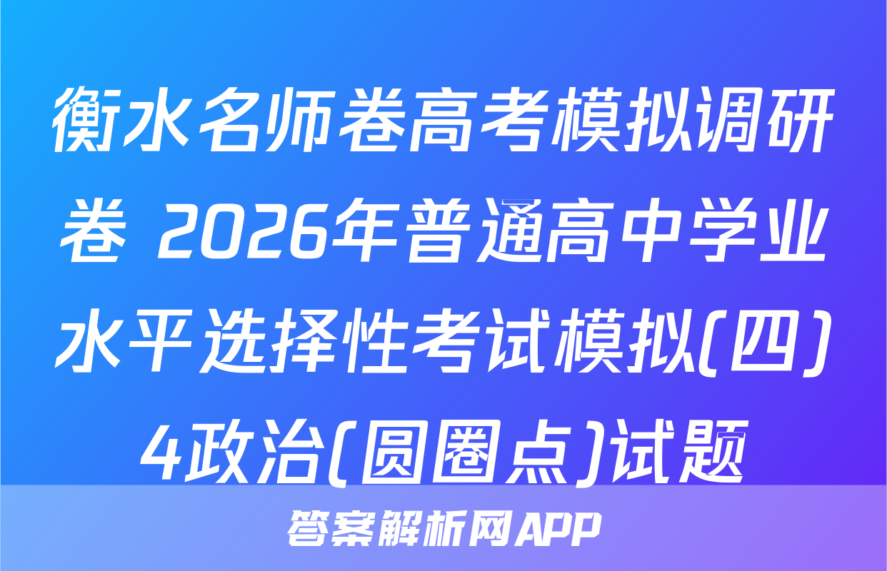 衡水名师卷高考模拟调研卷 2026年普通高中学业水平选择性考试模拟(四)4政治(圆圈点)试题