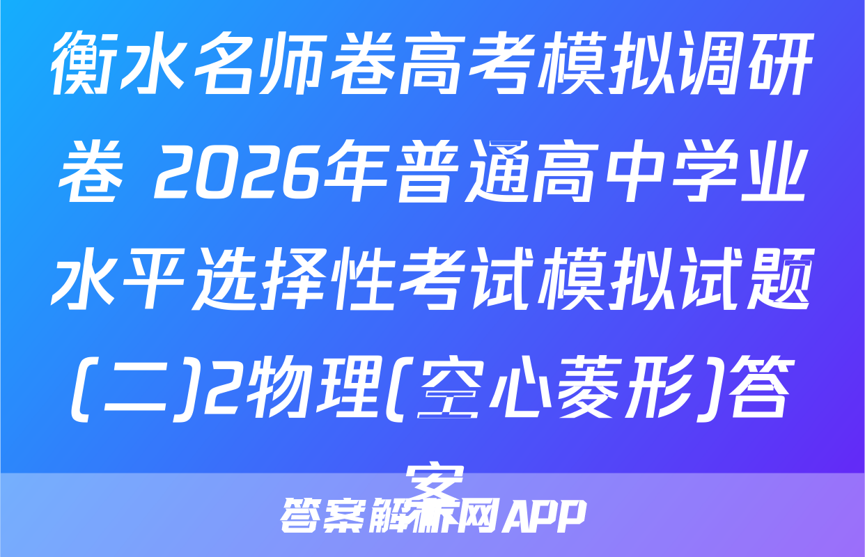 衡水名师卷高考模拟调研卷 2026年普通高中学业水平选择性考试模拟试题(二)2物理(空心菱形)答案