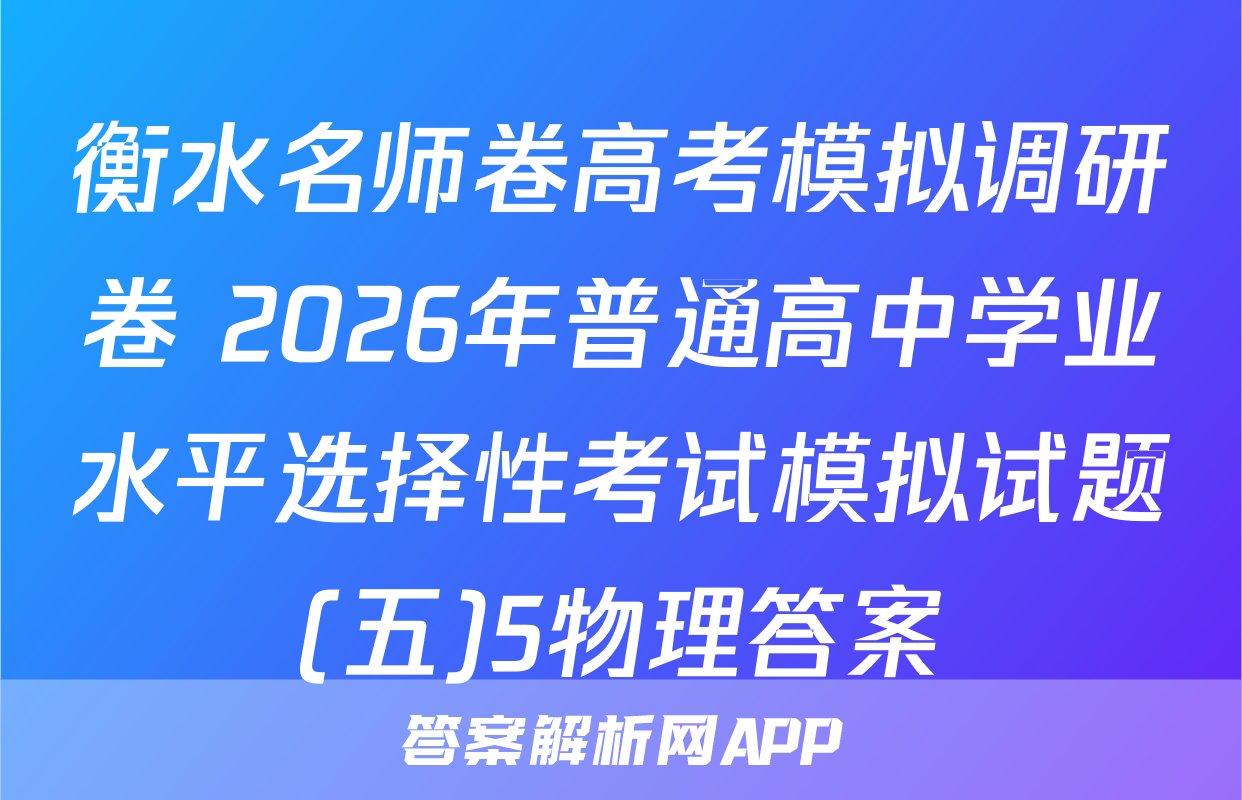 衡水名师卷高考模拟调研卷 2026年普通高中学业水平选择性考试模拟试题(五)5物理答案