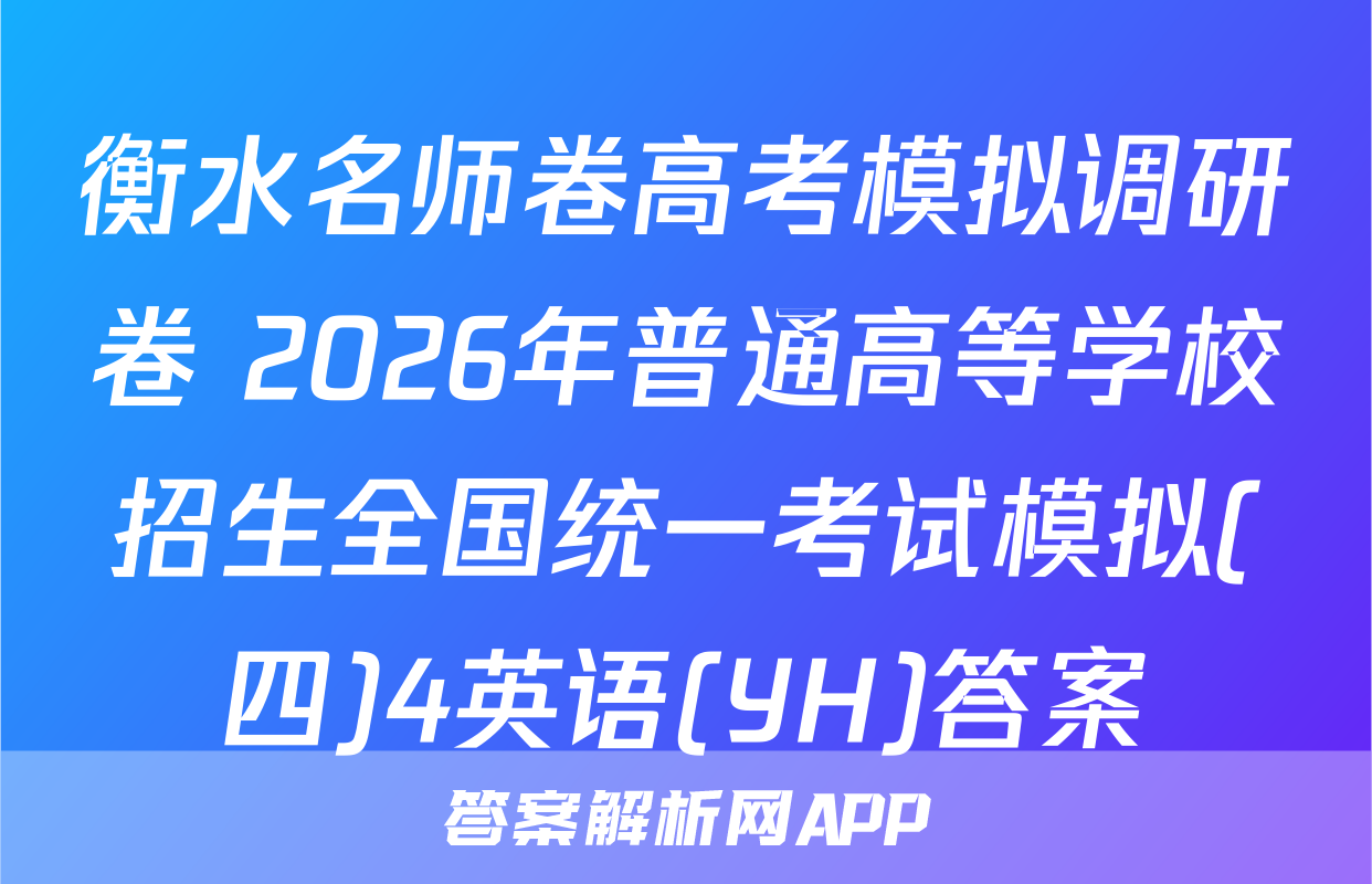 衡水名师卷高考模拟调研卷 2026年普通高等学校招生全国统一考试模拟(四)4英语(YH)答案