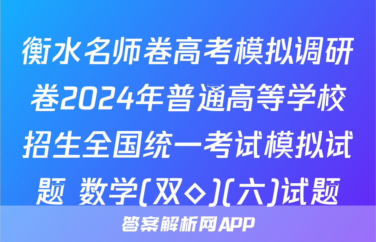 衡水名师卷高考模拟调研卷2024年普通高等学校招生全国统一考试模拟试题 数学(双◇)(六)试题