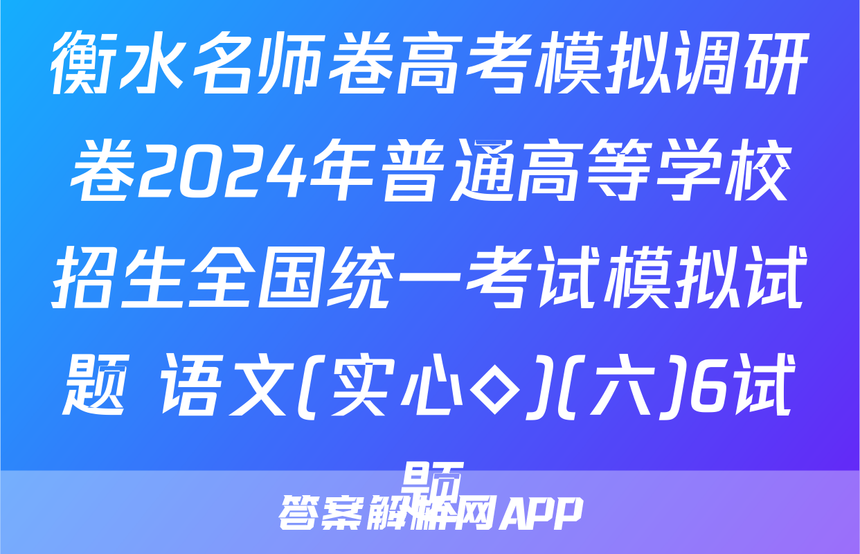 衡水名师卷高考模拟调研卷2024年普通高等学校招生全国统一考试模拟试题 语文(实心◇)(六)6试题