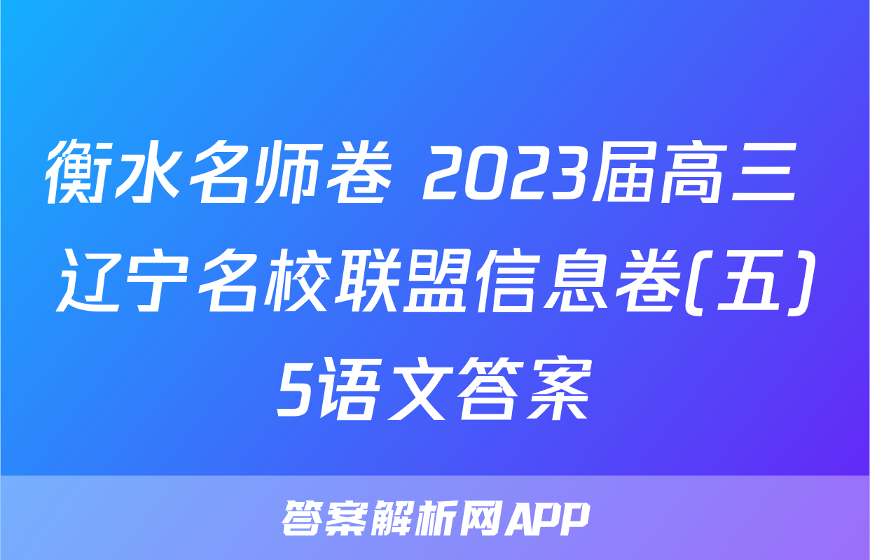 衡水名师卷 2023届高三 辽宁名校联盟信息卷(五)5语文答案
