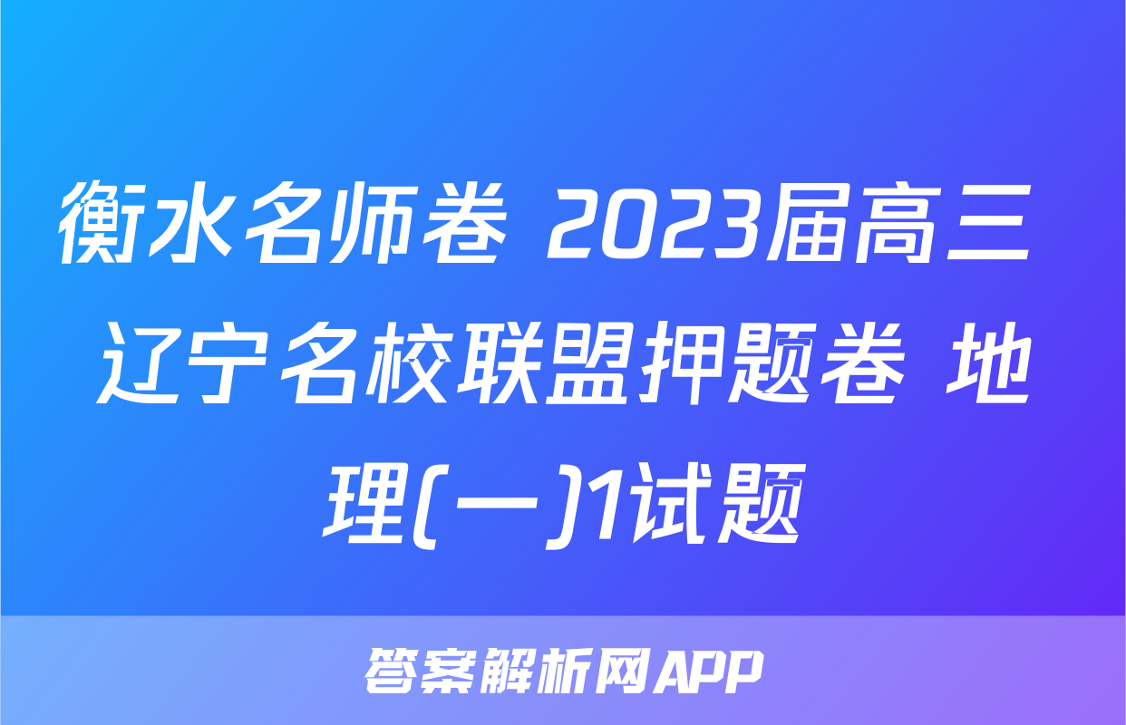 衡水名师卷 2023届高三 辽宁名校联盟押题卷 地理(一)1试题