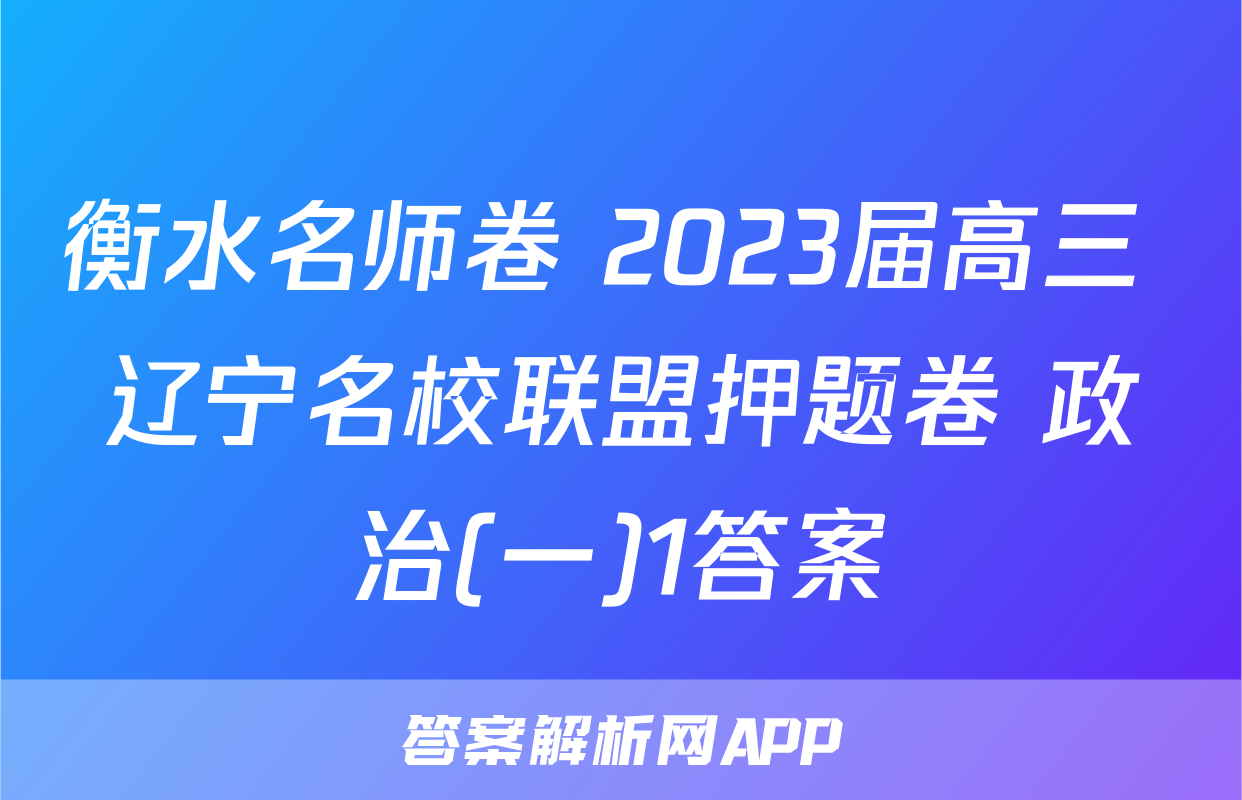 衡水名师卷 2023届高三 辽宁名校联盟押题卷 政治(一)1答案