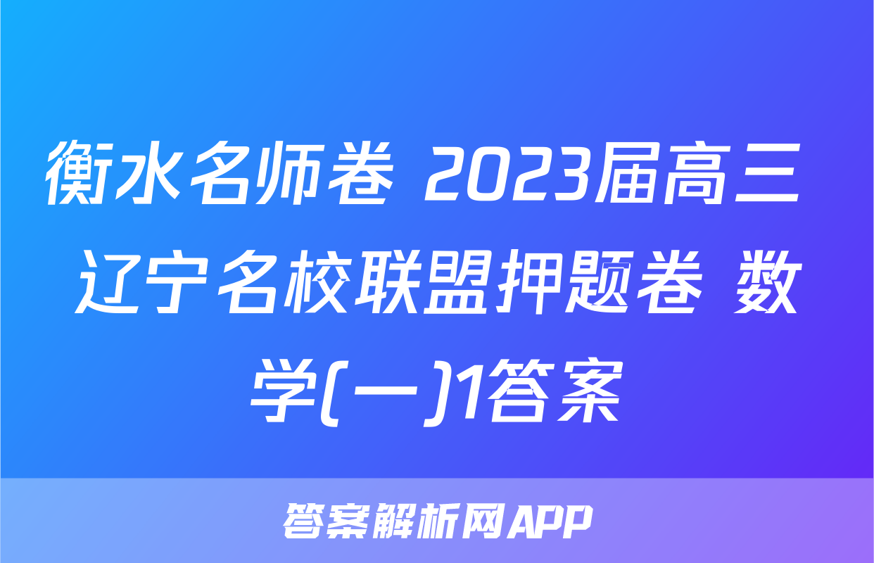 衡水名师卷 2023届高三 辽宁名校联盟押题卷 数学(一)1答案