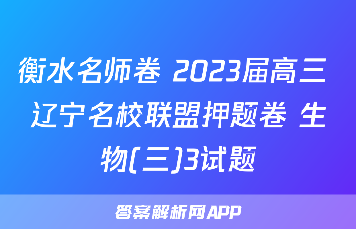 衡水名师卷 2023届高三 辽宁名校联盟押题卷 生物(三)3试题